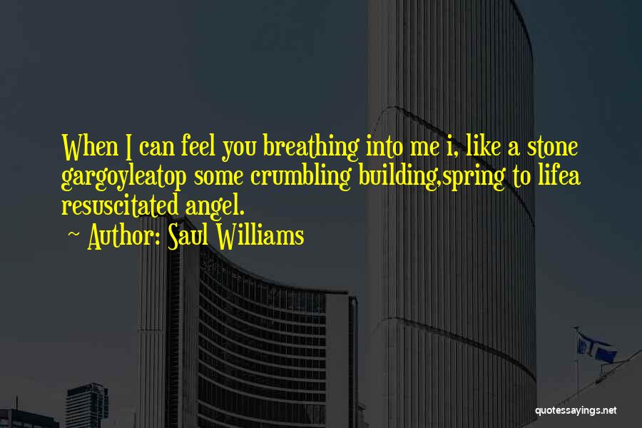 Saul Williams Quotes: When I Can Feel You Breathing Into Me I, Like A Stone Gargoyleatop Some Crumbling Building,spring To Lifea Resuscitated Angel.