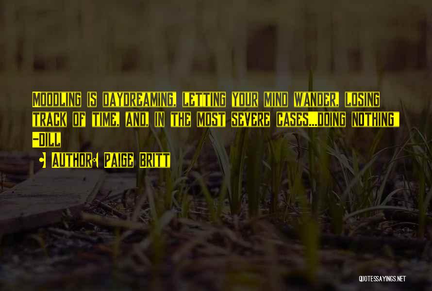 Paige Britt Quotes: Moodling Is Daydreaming, Letting Your Mind Wander, Losing Track Of Time, And, In The Most Severe Cases...doing Nothing -dill