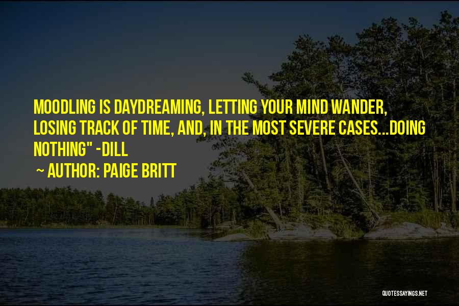 Paige Britt Quotes: Moodling Is Daydreaming, Letting Your Mind Wander, Losing Track Of Time, And, In The Most Severe Cases...doing Nothing -dill