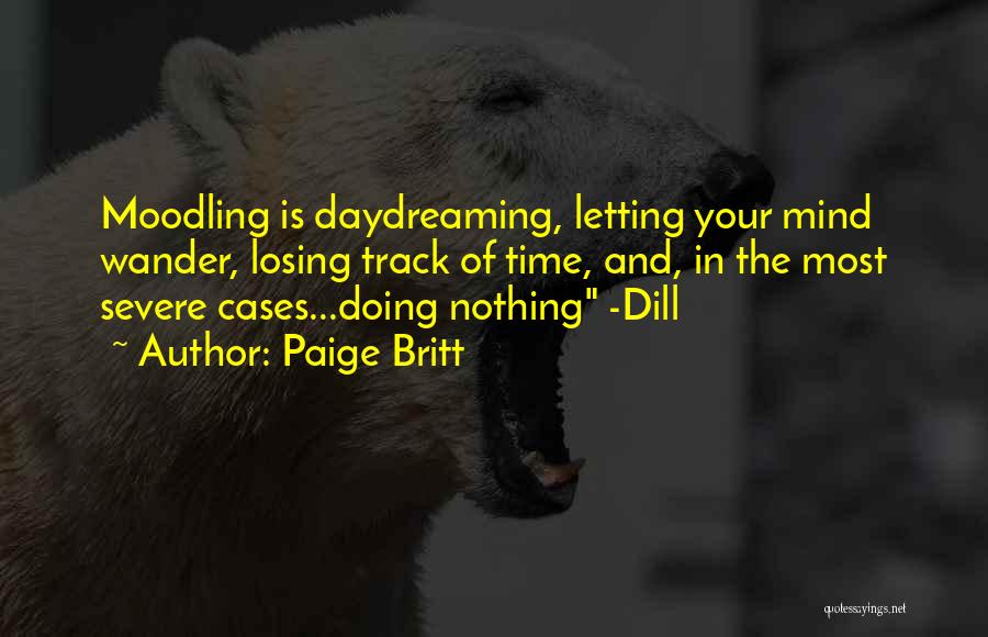 Paige Britt Quotes: Moodling Is Daydreaming, Letting Your Mind Wander, Losing Track Of Time, And, In The Most Severe Cases...doing Nothing -dill