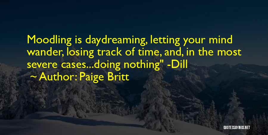 Paige Britt Quotes: Moodling Is Daydreaming, Letting Your Mind Wander, Losing Track Of Time, And, In The Most Severe Cases...doing Nothing -dill