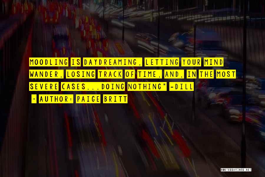 Paige Britt Quotes: Moodling Is Daydreaming, Letting Your Mind Wander, Losing Track Of Time, And, In The Most Severe Cases...doing Nothing -dill