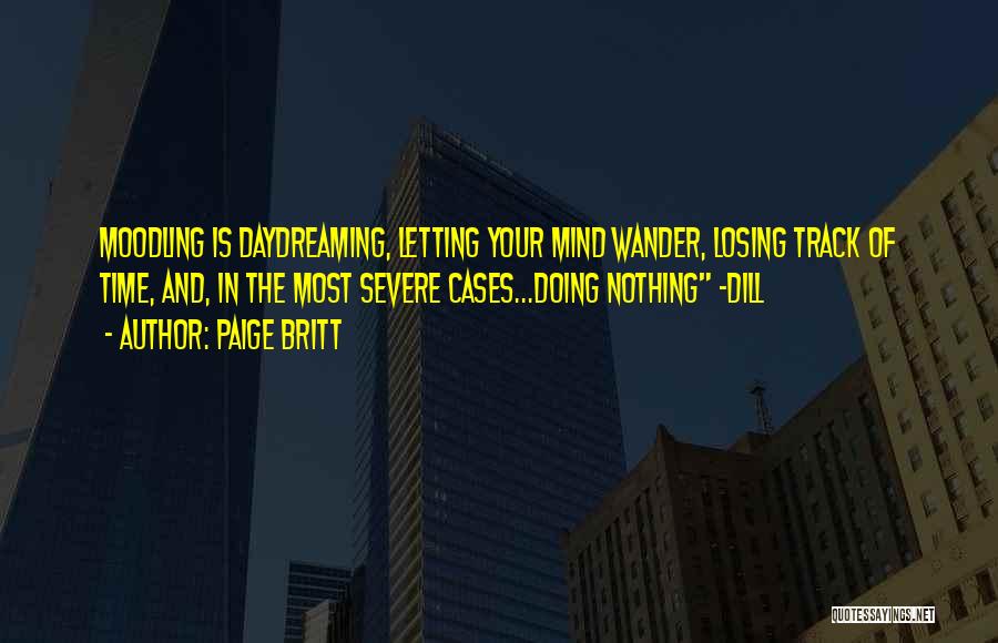 Paige Britt Quotes: Moodling Is Daydreaming, Letting Your Mind Wander, Losing Track Of Time, And, In The Most Severe Cases...doing Nothing -dill