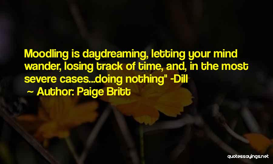 Paige Britt Quotes: Moodling Is Daydreaming, Letting Your Mind Wander, Losing Track Of Time, And, In The Most Severe Cases...doing Nothing -dill