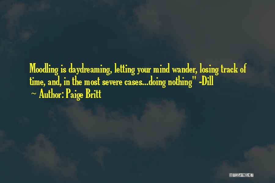 Paige Britt Quotes: Moodling Is Daydreaming, Letting Your Mind Wander, Losing Track Of Time, And, In The Most Severe Cases...doing Nothing -dill