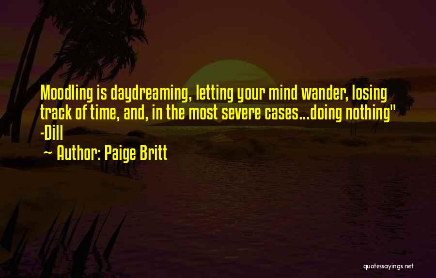 Paige Britt Quotes: Moodling Is Daydreaming, Letting Your Mind Wander, Losing Track Of Time, And, In The Most Severe Cases...doing Nothing -dill