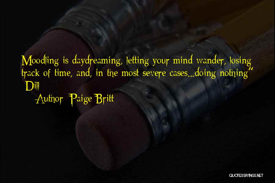 Paige Britt Quotes: Moodling Is Daydreaming, Letting Your Mind Wander, Losing Track Of Time, And, In The Most Severe Cases...doing Nothing -dill