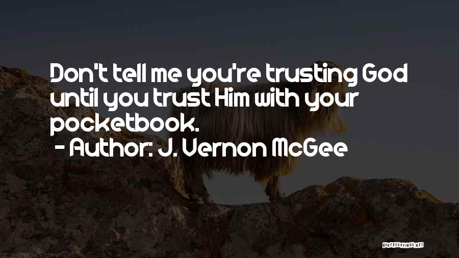J. Vernon McGee Quotes: Don't Tell Me You're Trusting God Until You Trust Him With Your Pocketbook.