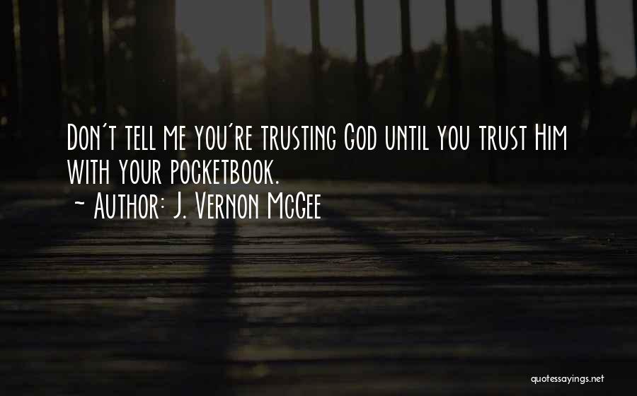 J. Vernon McGee Quotes: Don't Tell Me You're Trusting God Until You Trust Him With Your Pocketbook.