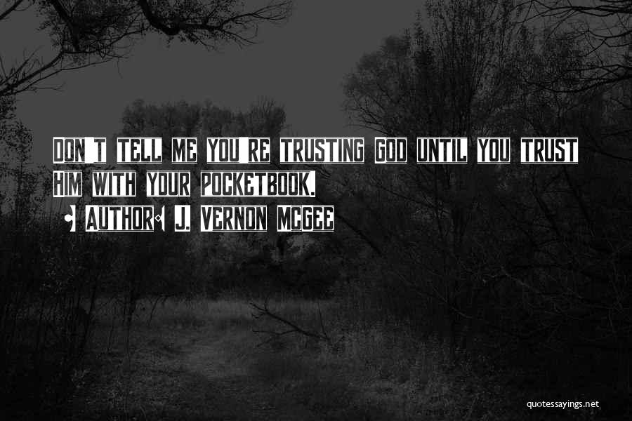 J. Vernon McGee Quotes: Don't Tell Me You're Trusting God Until You Trust Him With Your Pocketbook.