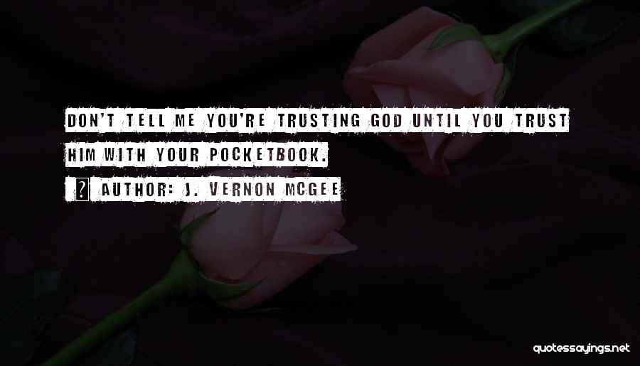 J. Vernon McGee Quotes: Don't Tell Me You're Trusting God Until You Trust Him With Your Pocketbook.