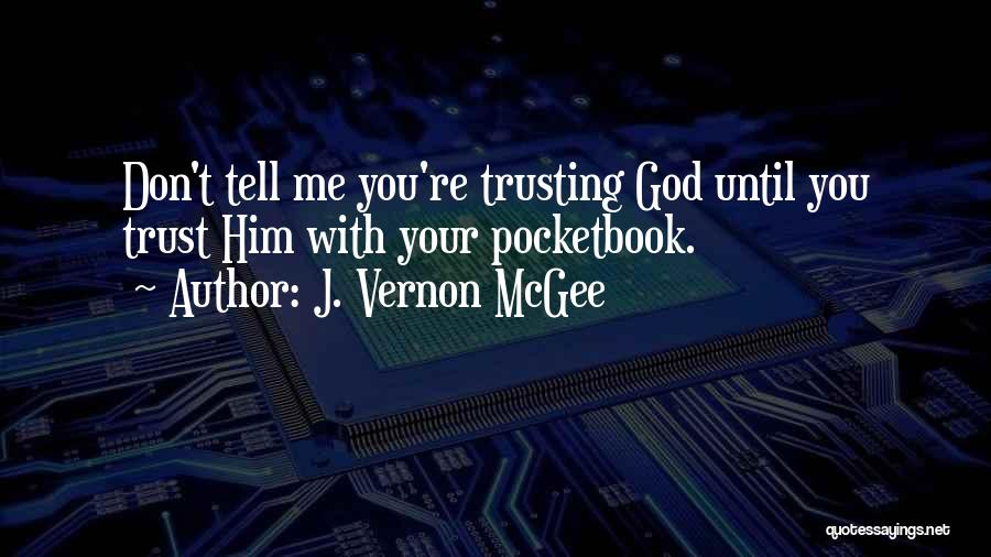 J. Vernon McGee Quotes: Don't Tell Me You're Trusting God Until You Trust Him With Your Pocketbook.