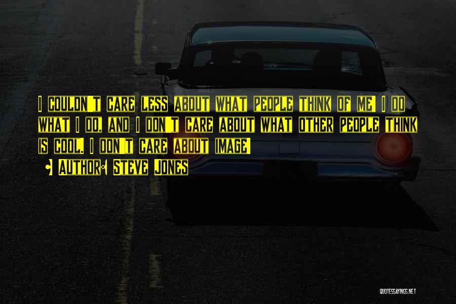 Steve Jones Quotes: I Couldn't Care Less About What People Think Of Me! I Do What I Do, And I Don't Care About