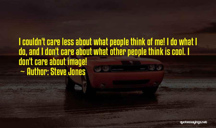 Steve Jones Quotes: I Couldn't Care Less About What People Think Of Me! I Do What I Do, And I Don't Care About