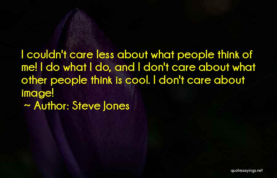 Steve Jones Quotes: I Couldn't Care Less About What People Think Of Me! I Do What I Do, And I Don't Care About