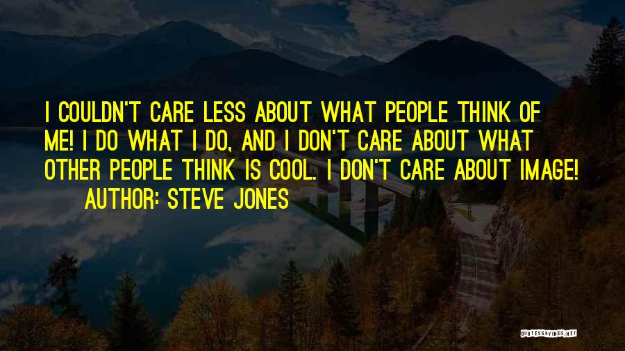 Steve Jones Quotes: I Couldn't Care Less About What People Think Of Me! I Do What I Do, And I Don't Care About
