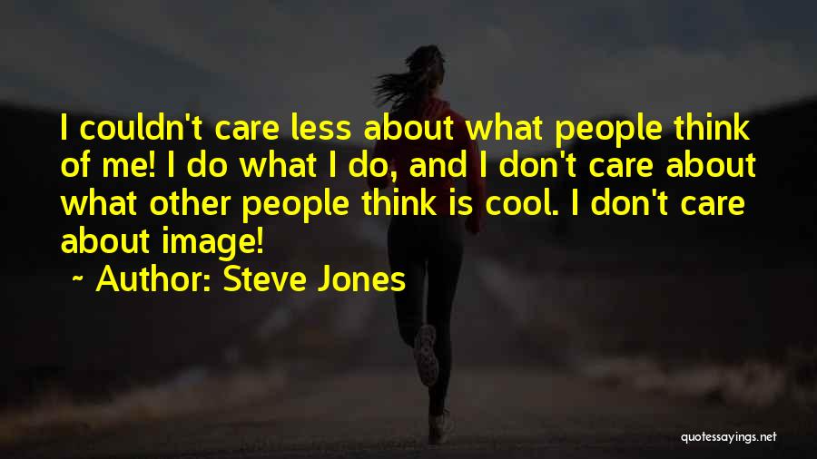 Steve Jones Quotes: I Couldn't Care Less About What People Think Of Me! I Do What I Do, And I Don't Care About