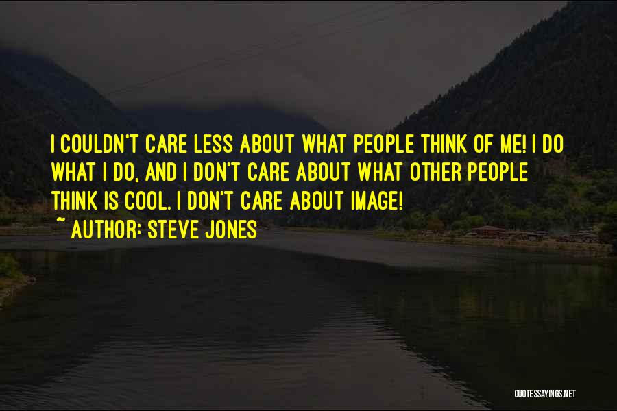 Steve Jones Quotes: I Couldn't Care Less About What People Think Of Me! I Do What I Do, And I Don't Care About