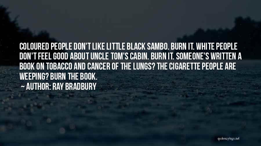 Ray Bradbury Quotes: Coloured People Don't Like Little Black Sambo. Burn It. White People Don't Feel Good About Uncle Tom's Cabin. Burn It.