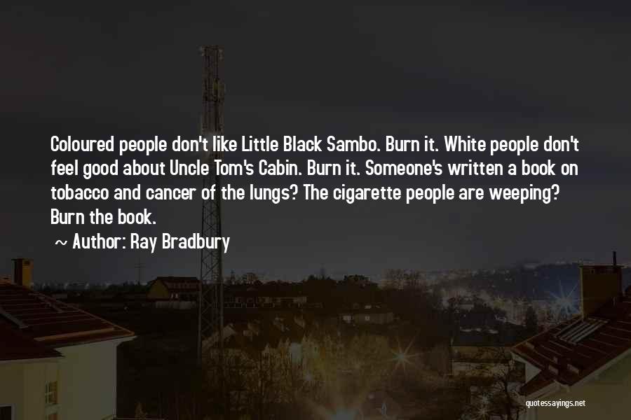 Ray Bradbury Quotes: Coloured People Don't Like Little Black Sambo. Burn It. White People Don't Feel Good About Uncle Tom's Cabin. Burn It.