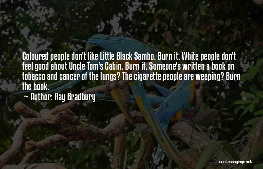 Ray Bradbury Quotes: Coloured People Don't Like Little Black Sambo. Burn It. White People Don't Feel Good About Uncle Tom's Cabin. Burn It.