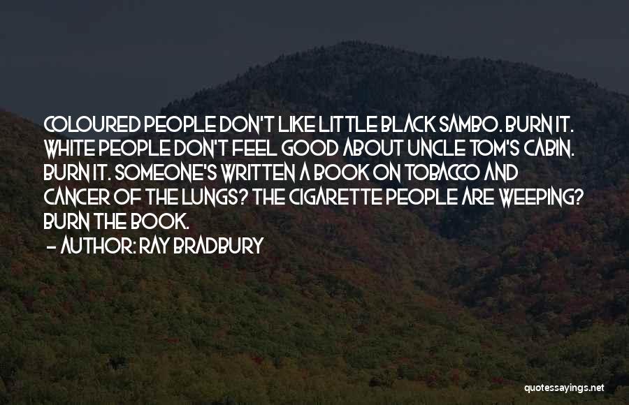 Ray Bradbury Quotes: Coloured People Don't Like Little Black Sambo. Burn It. White People Don't Feel Good About Uncle Tom's Cabin. Burn It.