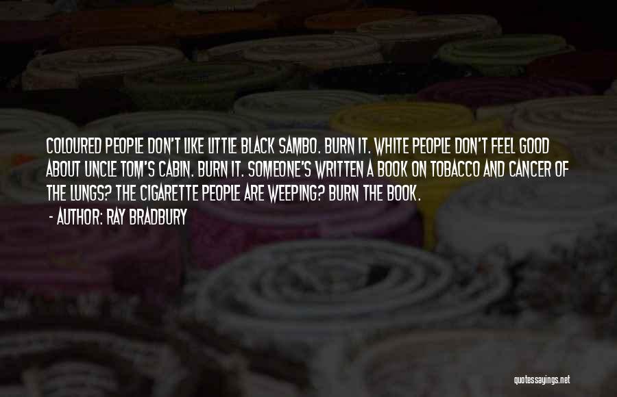 Ray Bradbury Quotes: Coloured People Don't Like Little Black Sambo. Burn It. White People Don't Feel Good About Uncle Tom's Cabin. Burn It.