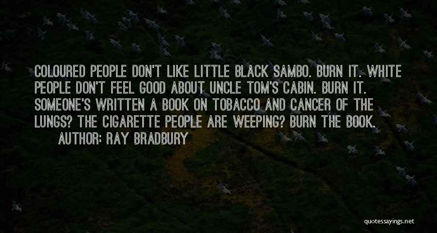 Ray Bradbury Quotes: Coloured People Don't Like Little Black Sambo. Burn It. White People Don't Feel Good About Uncle Tom's Cabin. Burn It.