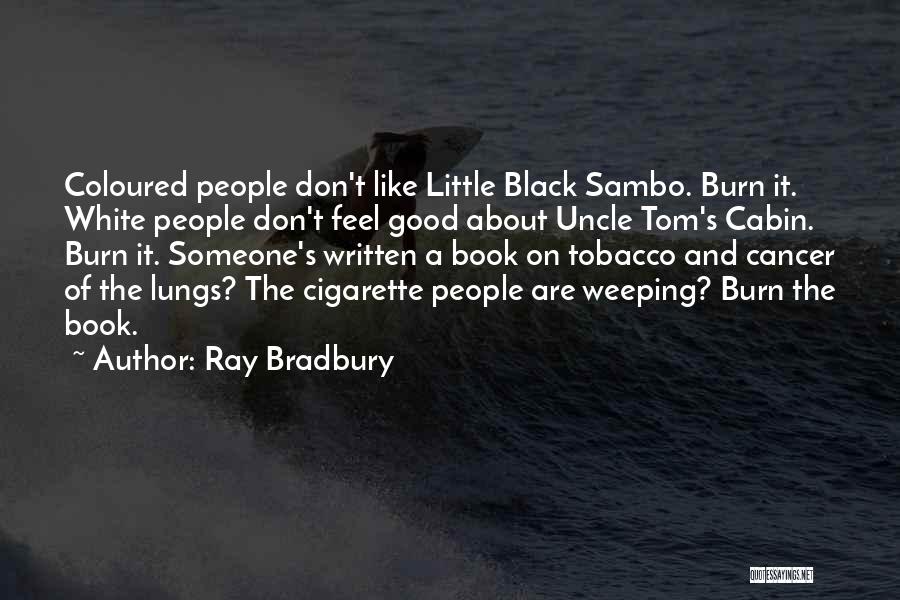 Ray Bradbury Quotes: Coloured People Don't Like Little Black Sambo. Burn It. White People Don't Feel Good About Uncle Tom's Cabin. Burn It.