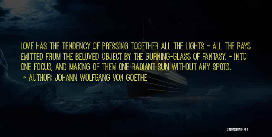 Johann Wolfgang Von Goethe Quotes: Love Has The Tendency Of Pressing Together All The Lights - All The Rays Emitted From The Beloved Object By