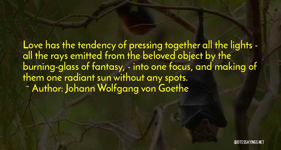 Johann Wolfgang Von Goethe Quotes: Love Has The Tendency Of Pressing Together All The Lights - All The Rays Emitted From The Beloved Object By