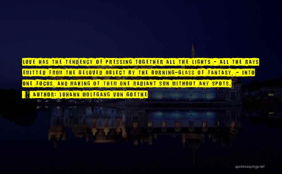 Johann Wolfgang Von Goethe Quotes: Love Has The Tendency Of Pressing Together All The Lights - All The Rays Emitted From The Beloved Object By