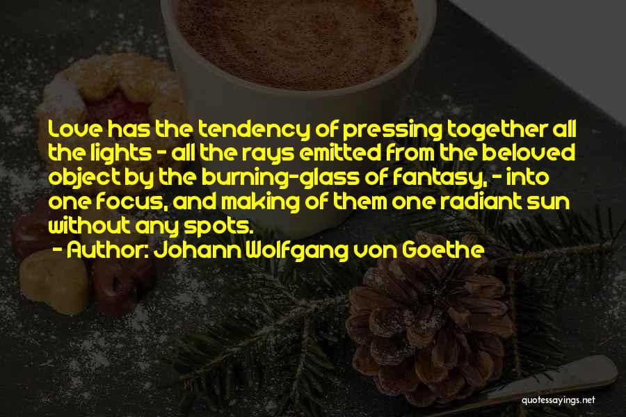 Johann Wolfgang Von Goethe Quotes: Love Has The Tendency Of Pressing Together All The Lights - All The Rays Emitted From The Beloved Object By