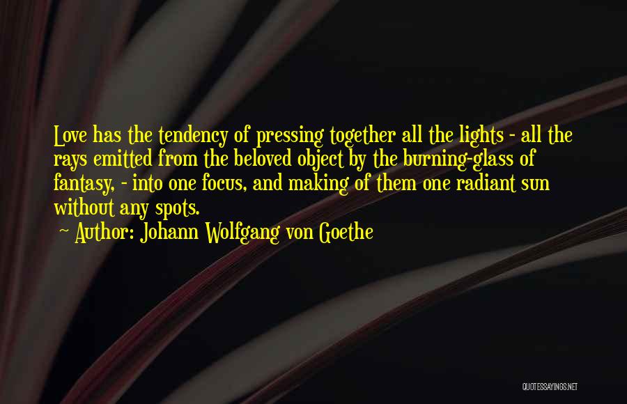 Johann Wolfgang Von Goethe Quotes: Love Has The Tendency Of Pressing Together All The Lights - All The Rays Emitted From The Beloved Object By