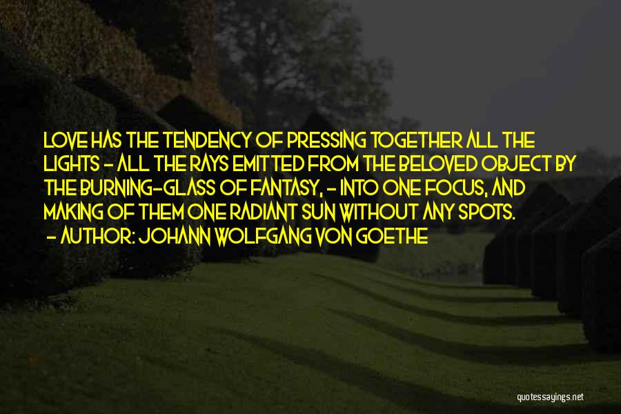 Johann Wolfgang Von Goethe Quotes: Love Has The Tendency Of Pressing Together All The Lights - All The Rays Emitted From The Beloved Object By