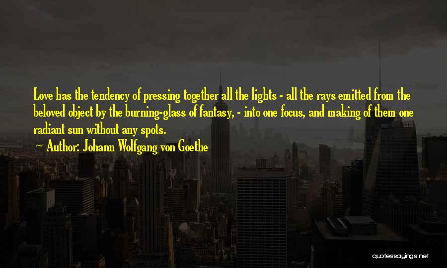 Johann Wolfgang Von Goethe Quotes: Love Has The Tendency Of Pressing Together All The Lights - All The Rays Emitted From The Beloved Object By