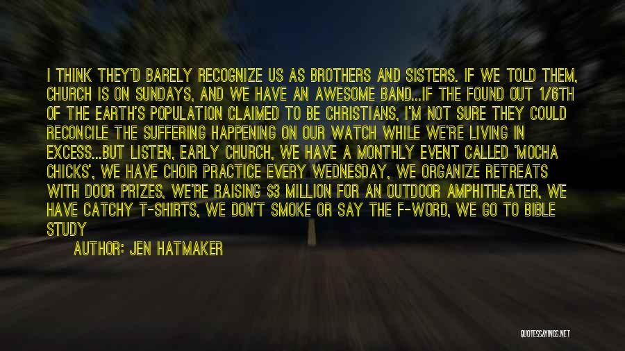 Jen Hatmaker Quotes: I Think They'd Barely Recognize Us As Brothers And Sisters. If We Told Them, Church Is On Sundays, And We