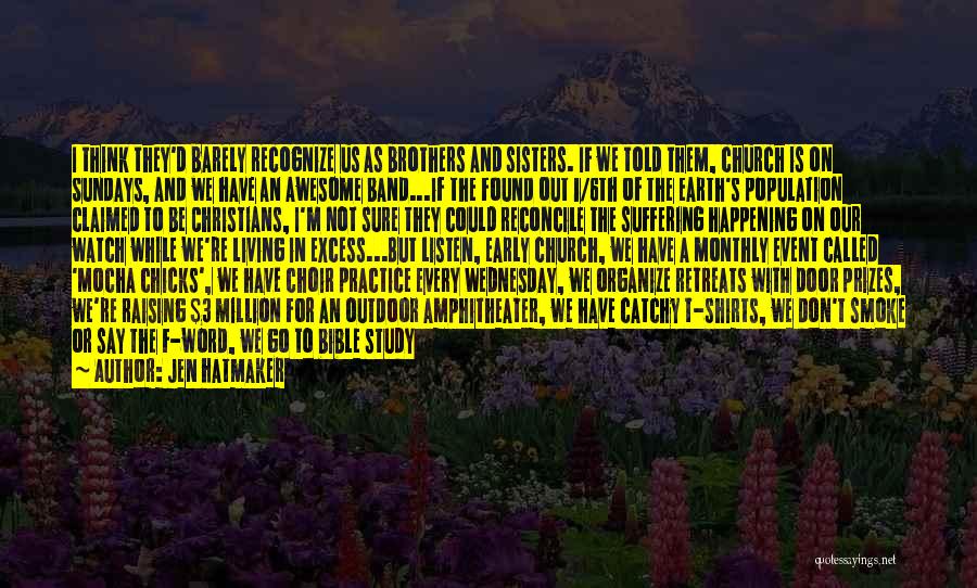 Jen Hatmaker Quotes: I Think They'd Barely Recognize Us As Brothers And Sisters. If We Told Them, Church Is On Sundays, And We
