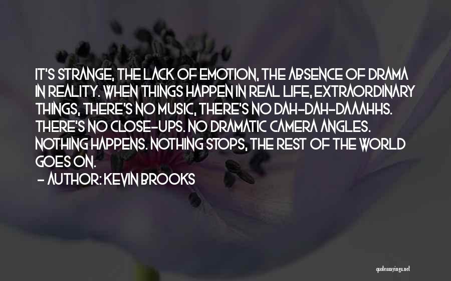 Kevin Brooks Quotes: It's Strange, The Lack Of Emotion, The Absence Of Drama In Reality. When Things Happen In Real Life, Extraordinary Things,