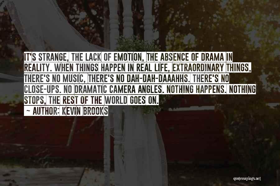 Kevin Brooks Quotes: It's Strange, The Lack Of Emotion, The Absence Of Drama In Reality. When Things Happen In Real Life, Extraordinary Things,