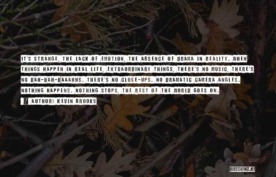 Kevin Brooks Quotes: It's Strange, The Lack Of Emotion, The Absence Of Drama In Reality. When Things Happen In Real Life, Extraordinary Things,