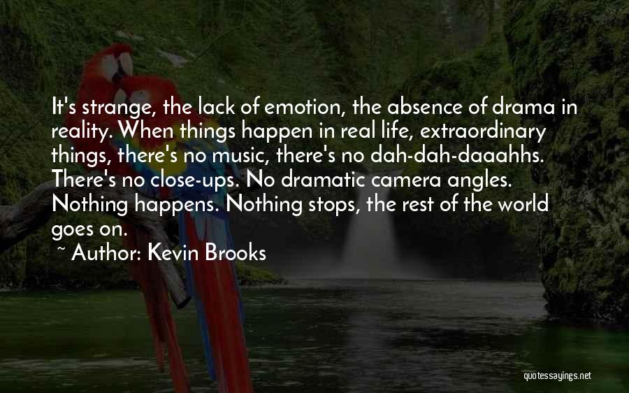 Kevin Brooks Quotes: It's Strange, The Lack Of Emotion, The Absence Of Drama In Reality. When Things Happen In Real Life, Extraordinary Things,