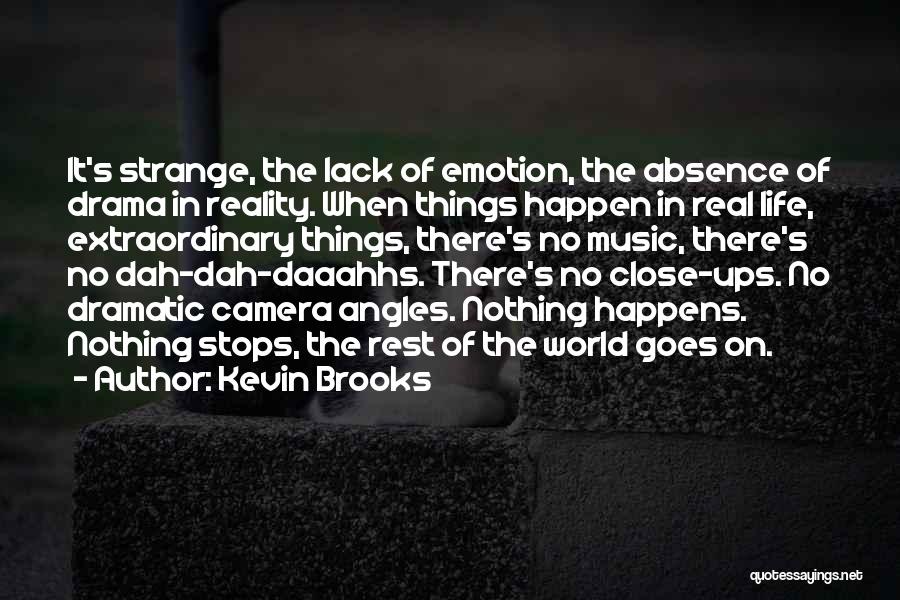 Kevin Brooks Quotes: It's Strange, The Lack Of Emotion, The Absence Of Drama In Reality. When Things Happen In Real Life, Extraordinary Things,