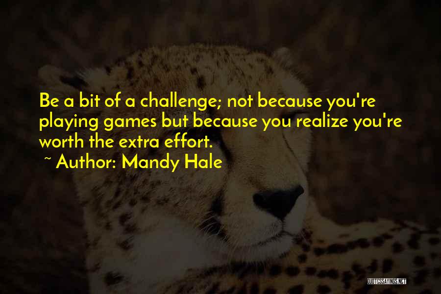 Mandy Hale Quotes: Be A Bit Of A Challenge; Not Because You're Playing Games But Because You Realize You're Worth The Extra Effort.