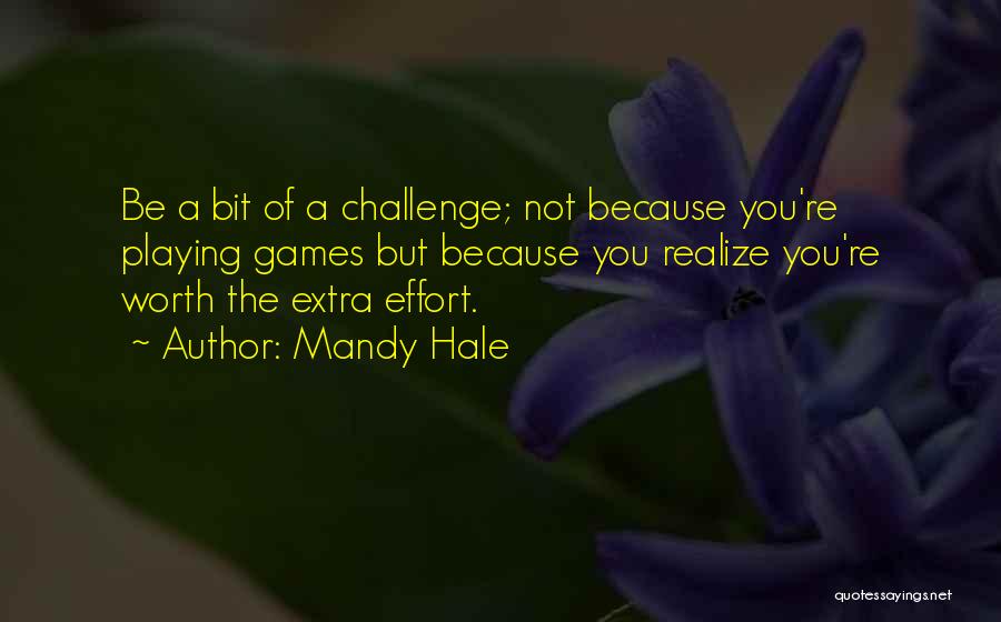 Mandy Hale Quotes: Be A Bit Of A Challenge; Not Because You're Playing Games But Because You Realize You're Worth The Extra Effort.