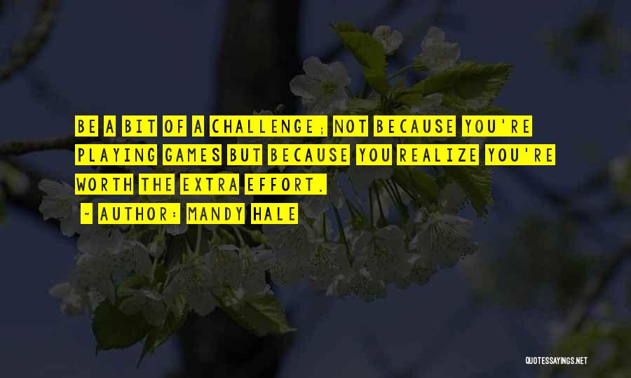 Mandy Hale Quotes: Be A Bit Of A Challenge; Not Because You're Playing Games But Because You Realize You're Worth The Extra Effort.