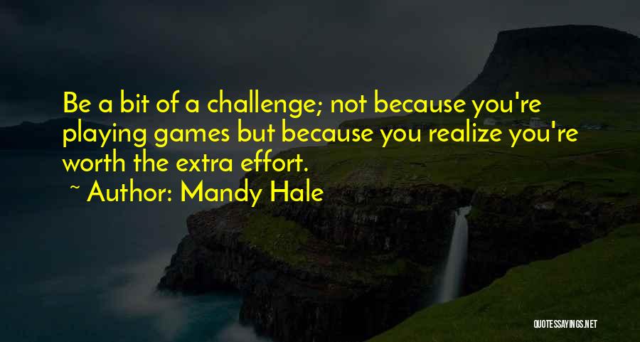 Mandy Hale Quotes: Be A Bit Of A Challenge; Not Because You're Playing Games But Because You Realize You're Worth The Extra Effort.