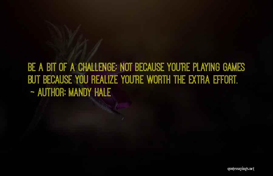 Mandy Hale Quotes: Be A Bit Of A Challenge; Not Because You're Playing Games But Because You Realize You're Worth The Extra Effort.