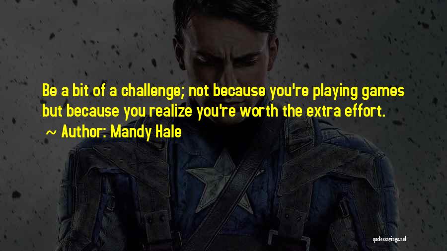 Mandy Hale Quotes: Be A Bit Of A Challenge; Not Because You're Playing Games But Because You Realize You're Worth The Extra Effort.