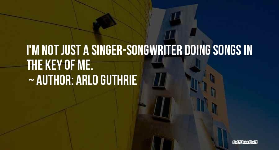 Arlo Guthrie Quotes: I'm Not Just A Singer-songwriter Doing Songs In The Key Of Me.